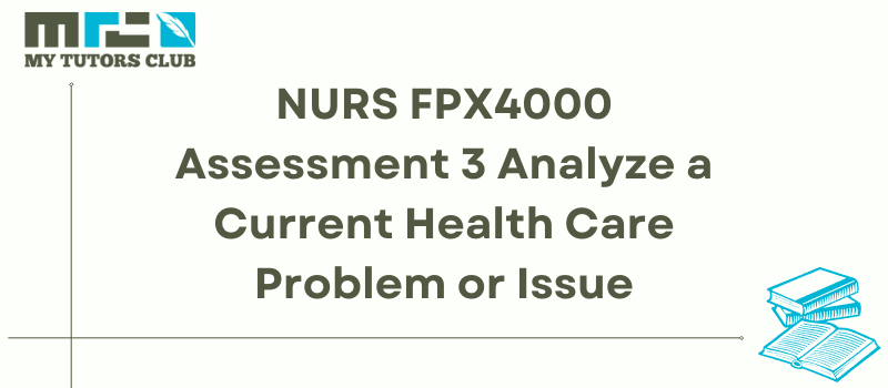 NURS FPX4000 Assessment 3 Analyze a Current Health Care Problem or Issue