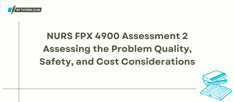 NURS FPX4900 Assessment 2 Assessing the Problem Quality, Safety, and Cost Considerations