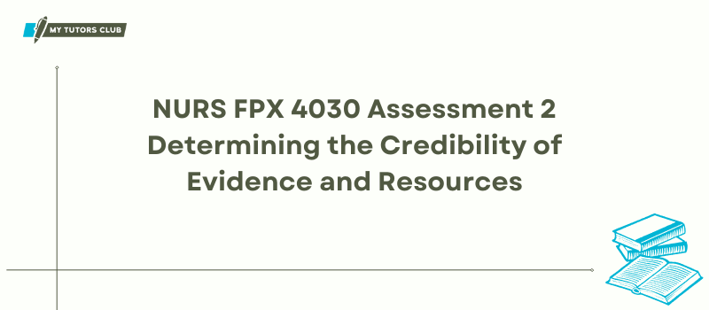 NURS FPX 4030 Assessment 2 Determining the Credibility of Evidence and Resources
