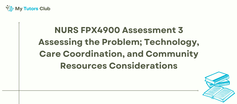 NURS FPX 4900 Assessment 3 Assessing the Problem; Technology, Care Coordination, and Community Resources Considerations