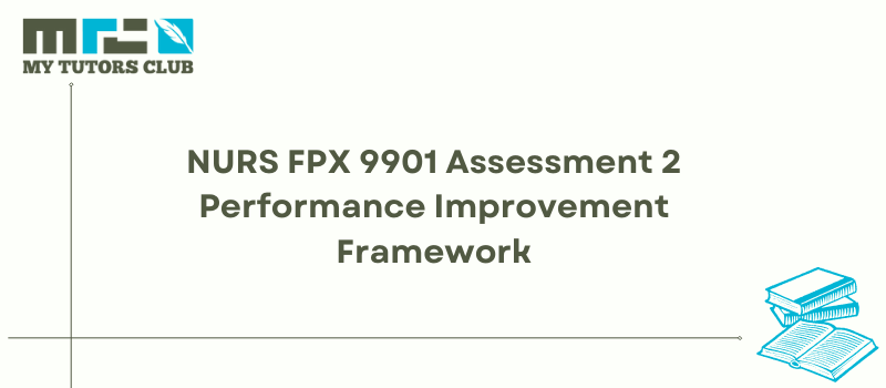 NURS FPX 9901 Assessment 2 Performance Improvement Framework
