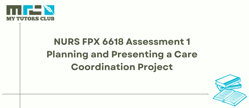 NURS FPX 6618 Assessment 1 Planning and Presenting a Care Coordination Project