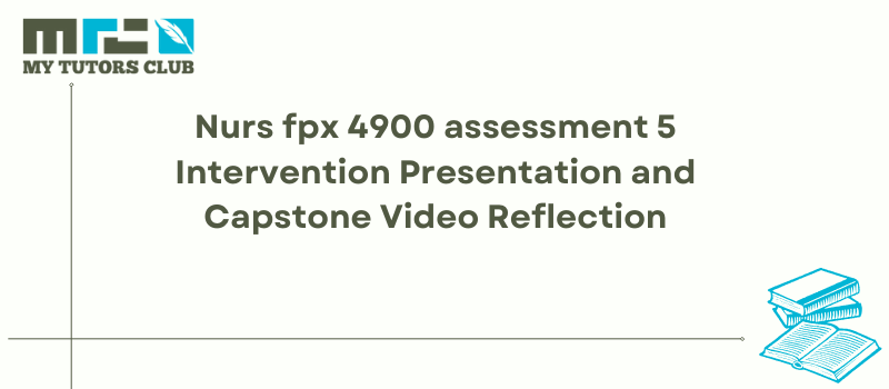 Nurs Fpx 4900 assessment 5 Intervention Presentation and Capstone Video Reflection