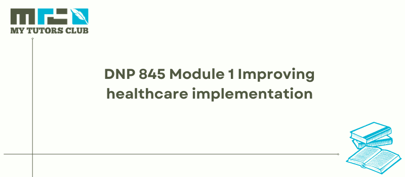 You are currently viewing DNP 845 Module 1 Improving healthcare implementation