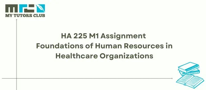 You are currently viewing HA 225 M1 Assignment Foundations of Human Resources in Healthcare Organizations