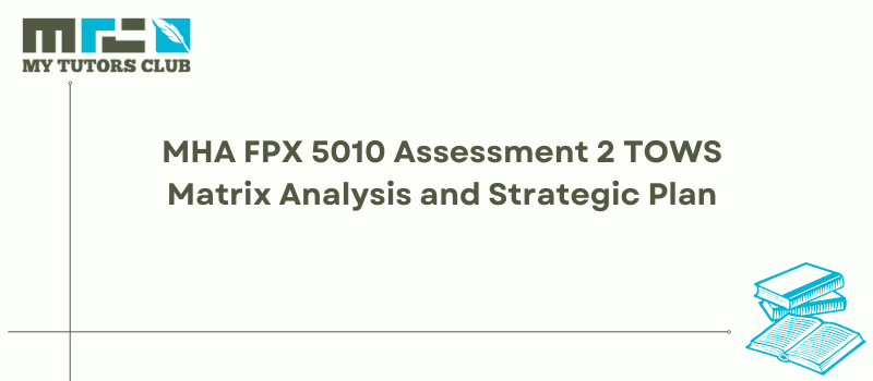 You are currently viewing MHA FPX 5010 Assessment 2 TOWS Matrix Analysis and Strategic Plan