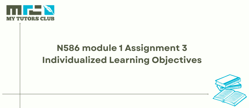 You are currently viewing N586 module 1 Assignment 3 Individualized Learning Objectives