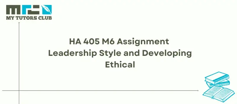 You are currently viewing HA 405 M6 Assignment Leadership Style and Developing Ethical