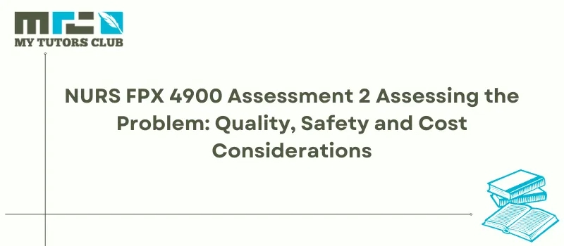 You are currently viewing NURS FPX 4900 Assessment 2 Assessing the Problem: Quality, Safety and Cost Considerations