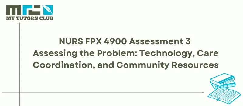 You are currently viewing NURS FPX 4900 Assessment 3 Assessing the Problem: Technology, Care Coordination, and Community Resources