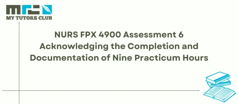 You are currently viewing NURS FPX 4900 Assessment 6 Acknowledging the Completion and Documentation of Nine Practicum Hours