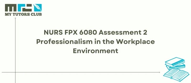 You are currently viewing NURS FPX 6080 Assessment 2 Professionalism in the Workplace Environment